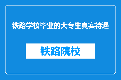 铁路学校毕业的大专生真实待遇(铁路学校大专生的真实待遇如何？)