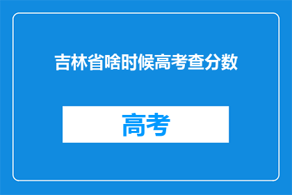 吉林省啥时候高考查分数(吉林省高考分数何时公布？)
