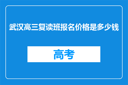 武汉高三复读班报名价格是多少钱(武汉高三复读班报名费用是多少？)