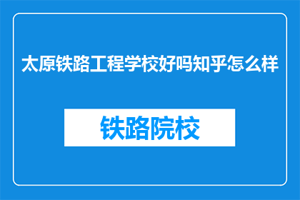太原铁路工程学校好吗知乎怎么样(太原铁路工程学校怎么样？知乎上的评价如何？)
