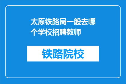 太原铁路局一般去哪个学校招聘教师(太原铁路局通常选择哪所学校招聘教师？)