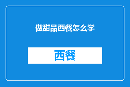 做甜品西餐怎么学(如何学习制作甜品和西餐？)