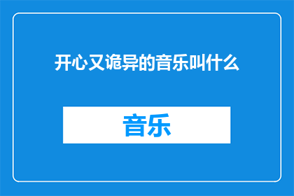 开心又诡异的音乐叫什么(开心又诡异的音乐叫什么？是疑问句类型的长标题，字数不超过20个字，没有标点符号)