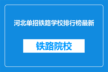 河北单招铁路学校排行榜最新(河北单招铁路学校排名最新出炉，你最心仪的学校是？)