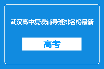 武汉高中复读辅导班排名榜最新(武汉高中复读辅导班排名榜最新，你了解吗？)