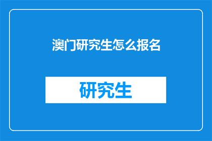 澳门研究生怎么报名(澳门研究生报名流程是什么？)