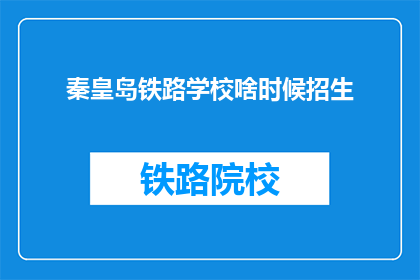 秦皇岛铁路学校啥时候招生(秦皇岛铁路学校何时开始招生？)