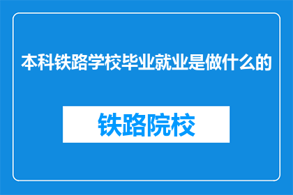 本科铁路学校毕业就业是做什么的(本科铁路学校毕业生的就业方向是什么？)