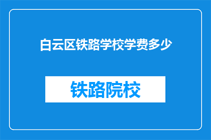 白云区铁路学校学费多少(白云区铁路学校学费是多少？)