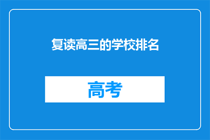 复读高三的学校排名(高三复读学校排名，你了解吗？)