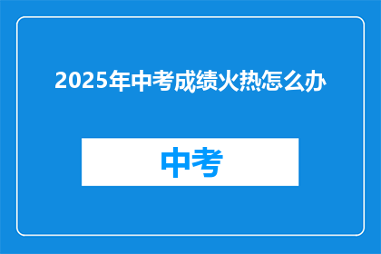 2025年中考成绩火热怎么办(2025年中考成绩出炉，如何应对？)