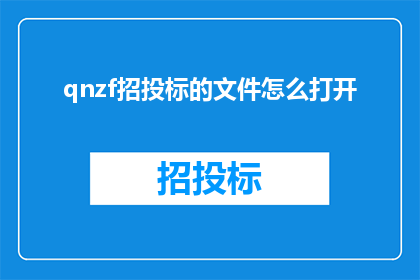 qnzf招投标的文件怎么打开(如何打开qnzf招投标文件？)