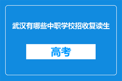 武汉有哪些中职学校招收复读生(武汉有哪些中职学校招收复读生？)