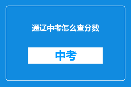 通辽中考怎么查分数(如何查询通辽中考成绩？)