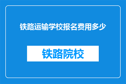铁路运输学校报名费用多少(铁路运输学校报名费是多少？)