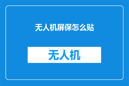 无人机屏保怎么贴(如何为无人机设置屏保？)