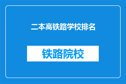二本高铁路学校排名(二本高铁路学校排名疑问句长标题：
哪所二本高铁路学校在排名中表现最佳？)