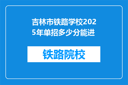 吉林市铁路学校2025年单招多少分能进(吉林市铁路学校2025年单招分数线是多少？)