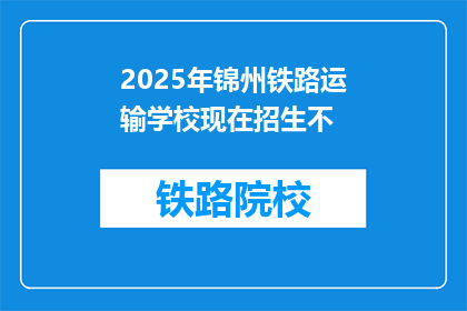 2025年锦州铁路运输学校现在招生不(2025年锦州铁路运输学校是否开放招生？)