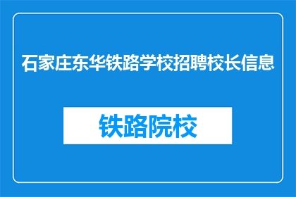 石家庄东华铁路学校招聘校长信息(石家庄东华铁路学校招聘校长信息，您了解吗？)