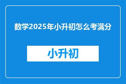 数学2025年小升初怎么考满分(2025年小升初考试满分秘诀是什么？)