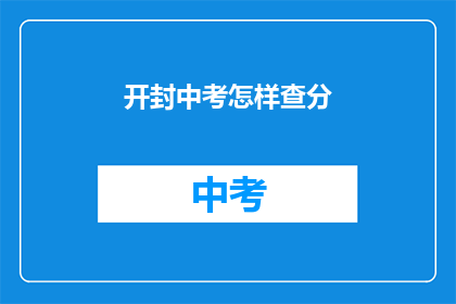 开封中考怎样查分(如何查询开封中考成绩？)