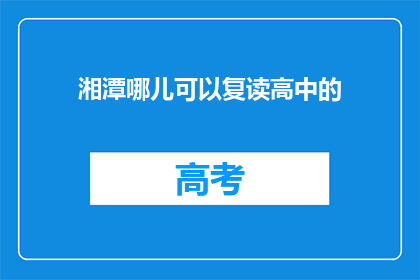 湘潭哪儿可以复读高中的(湘潭地区，哪里可以复读高中？)