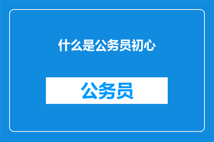 什么是公务员初心(公务员初心是什么？)