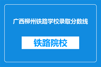 广西柳州铁路学校录取分数线(广西柳州铁路学校录取分数线是多少？)