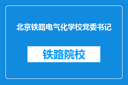 北京铁路电气化学校党委书记(北京铁路电气化学校党委书记是谁？)