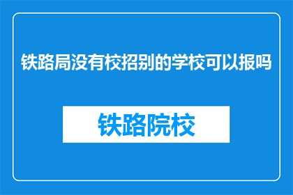 铁路局没有校招别的学校可以报吗(铁路局的校招机会是否开放给其他院校的学生？)