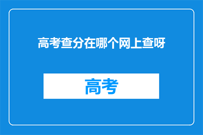 高考查分在哪个网上查呀(高考分数查询，你在哪能查到？)