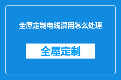 全屋定制电线混用怎么处理(如何处理全屋定制电线混用问题？)