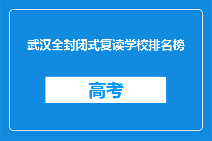 武汉全封闭式复读学校排名榜(武汉全封闭式复读学校排名榜，你了解吗？)