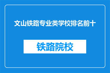 文山铁路专业类学校排名前十(文山铁路专业类学校排名揭晓，前十名是哪些？)
