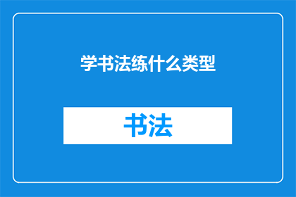 学书法练什么类型(书法练习应侧重哪些类型？)