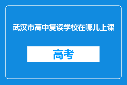 武汉市高中复读学校在哪儿上课(武汉市高中复读学校上课地点是哪里？)