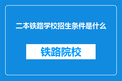 二本铁路学校招生条件是什么(二本铁路学校招生条件是什么？)