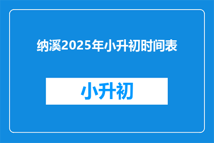 纳溪2025年小升初时间表(2025年纳溪区小升初入学时间表是什么？)