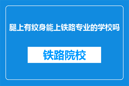 腿上有纹身能上铁路专业的学校吗(能否进入铁路专业学校，取决于腿上的纹身吗？)