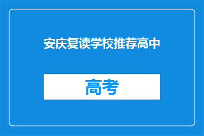 安庆复读学校推荐高中(安庆地区有哪些值得推荐的复读学校？)