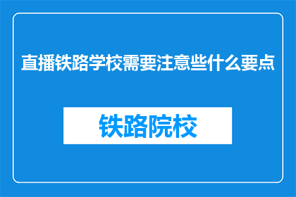 直播铁路学校需要注意些什么要点(直播铁路学校时，应注意哪些要点？)