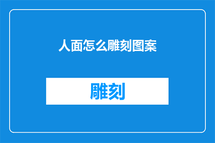 人面怎么雕刻图案(如何雕刻出独特的人面图案？)