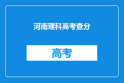 河南理科高考查分(河南理科高考分数查询，你准备好了吗？)