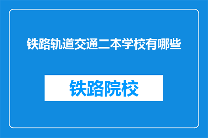 铁路轨道交通二本学校有哪些(哪些二本学校提供铁路轨道交通专业教育？)
