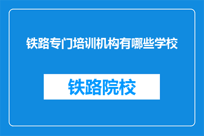 铁路专门培训机构有哪些学校(哪些铁路培训机构值得选择？)