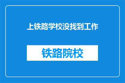 上铁路学校没找到工作(铁路学校毕业生为何难觅工作？)