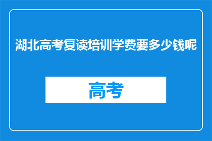 湖北高考复读培训学费要多少钱呢(湖北高考复读培训费用是多少？)