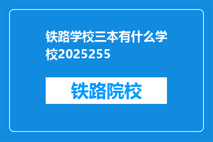 铁路学校三本有什么学校2025255(2025年，铁路学校三本有哪些值得关注的学校？)