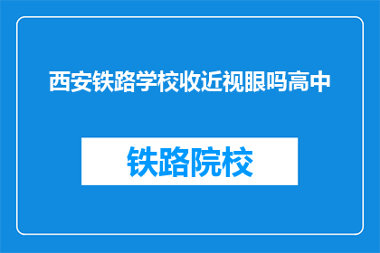 西安铁路学校收近视眼吗高中(西安铁路学校是否招收近视眼的高中生？)